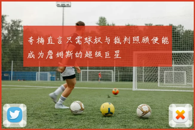 夸梅直言只需球权与裁判照顾便能成为詹姆斯的超级巨星
