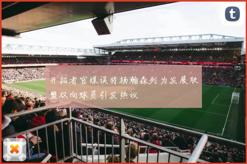 开拓者官媒误将杨瀚森列为发展联盟双向球员引发热议