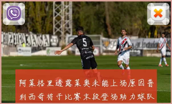 阿莱格里透露莱奥未能上场原因普利西奇将于比赛末段登场助力球队