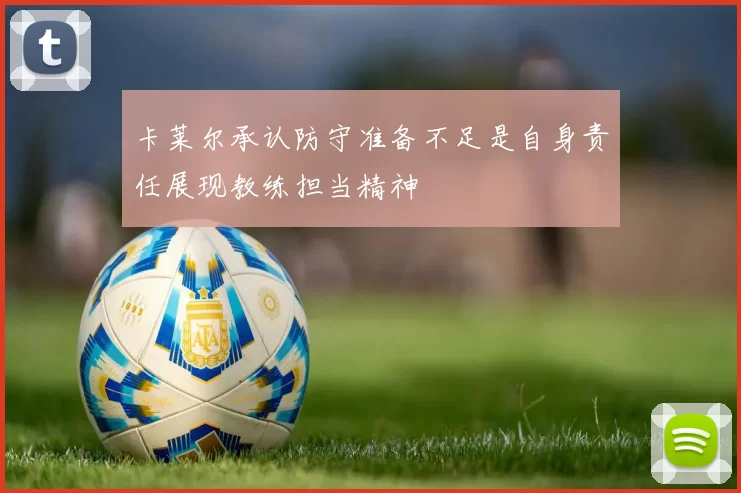 卡莱尔承认防守准备不足是自身责任展现教练担当精神