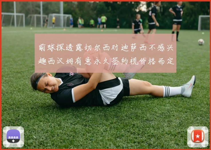 前球探透露切尔西对迪萨西不感兴趣西汉姆有意永久签约视价格而定