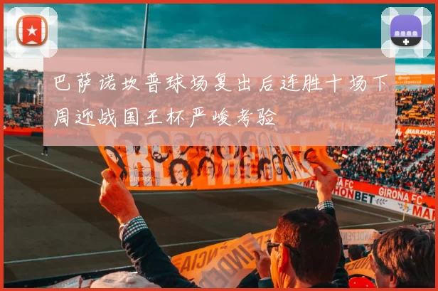 巴萨诺坎普球场复出后连胜十场下周迎战国王杯严峻考验