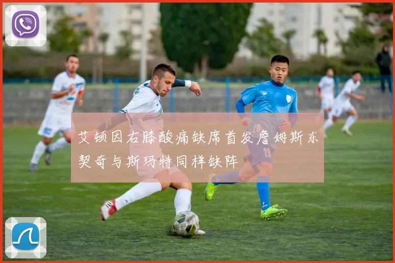 艾顿因右膝酸痛缺席首发詹姆斯东契奇与斯玛特同样缺阵