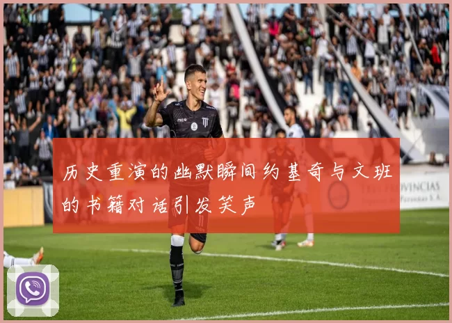 历史重演的幽默瞬间约基奇与文班的书籍对话引发笑声