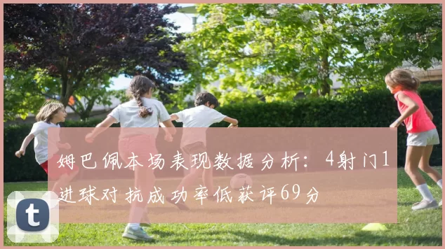 姆巴佩本场表现数据分析：4射门1进球对抗成功率低获评69分