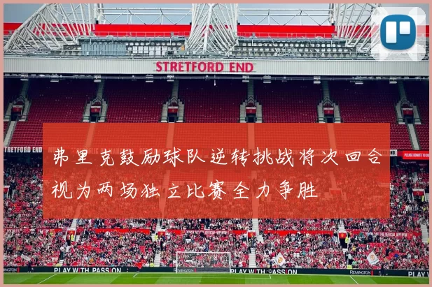 弗里克鼓励球队逆转挑战将次回合视为两场独立比赛全力争胜