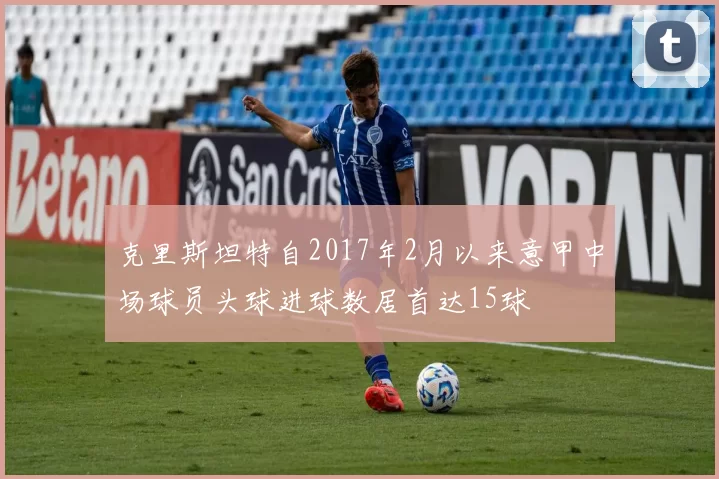 克里斯坦特自2017年2月以来意甲中场球员头球进球数居首达15球