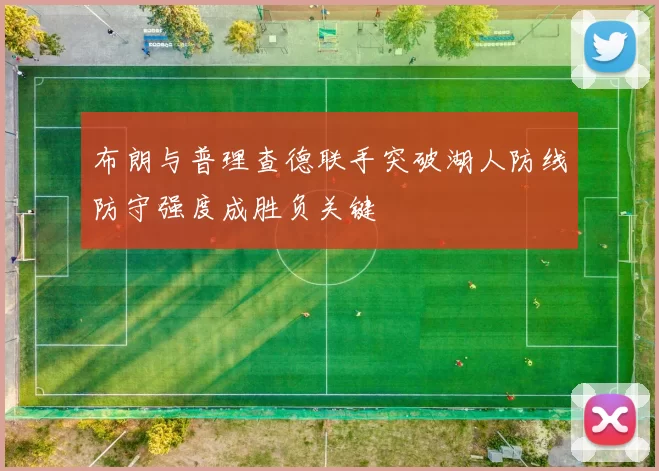 布朗与普理查德联手突破湖人防线防守强度成胜负关键