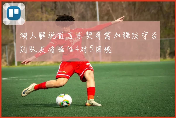 湖人解说直言东契奇需加强防守否则队友将面临4对5困境