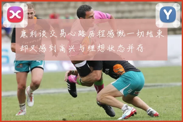 康利谈交易心路历程感慨一切结束却又感到高兴与理想状态并存